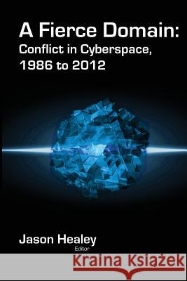 A Fierce Domain: Conflict in Cyberspace, 1986 to 2012 Jason Healey Karl Grindal 9780989327404 Cyber Conflict Studies Association - książka