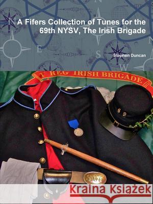 A Fifers Collection of Tunes for the 69th NYSV, The Irish Brigade Duncan, Stephen 9781105392474 Lulu.com - książka