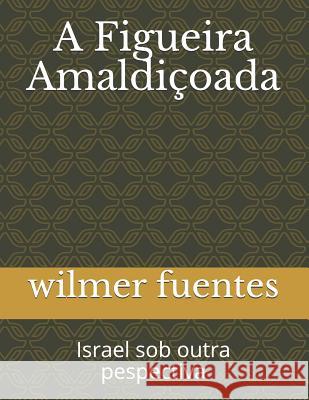 A Figueira Amaldiçoada: Israel Sob Outra Pespectiva Fuentes, Wilmer 9781720066118 Independently Published - książka
