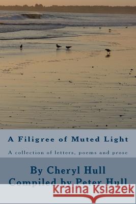 A Filigree of Muted Light: A collection of letters, poems and prose Peter D. Hull Cheryl a. Hull 9781542957908 Createspace Independent Publishing Platform - książka