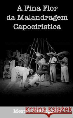 A Fina Flor da Malandragem Capoeiristica Chitaozinho, Mestre 9781987774320 Createspace Independent Publishing Platform - książka