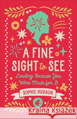 A Fine Sight to See: Leading Because You Were Made for It Sophie Hudson 9780764243936 Bethany House Publishers - książka