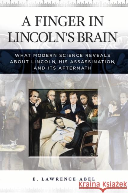 A Finger in Lincoln's Brain: What Modern Science Reveals about Lincoln, His Assassination, and Its Aftermath E. Lawrence Abel 9781440831188 Praeger - książka