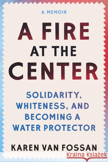 A Fire at the Center: Solidarity, Whiteness, and Becoming a Water Protector  9781558969100 Skinner House Books - książka