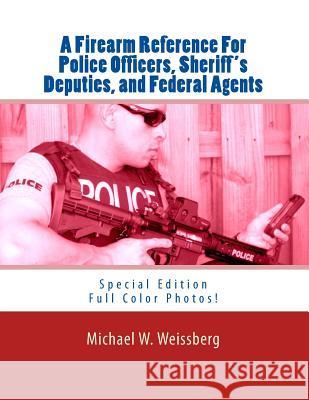 A Firearm Reference For Police Officers, Sheriff's Deputies, and Federal Agents: Special Edition Weissberg, Michael W. 9781499676327 Createspace - książka