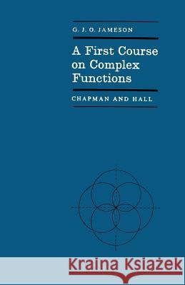 A First Course on Complex Functions G. J. O. Jameson 9780412097102 Chapman & Hall - książka