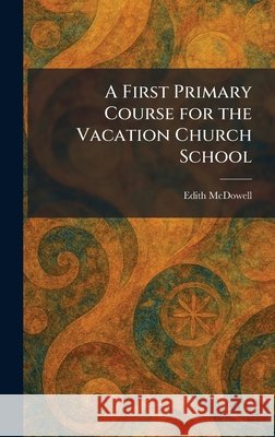 A First Primary Course for the Vacation Church School Edith McDowell 9781025471150 Tradd Street Press - książka