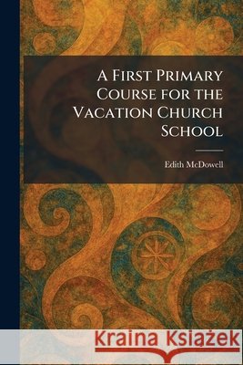 A First Primary Course for the Vacation Church School Edith McDowell 9781025473772 Tradd Street Press - książka