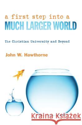 A First Step Into a Much Larger World: The Christian University and Beyond John W. Hawthorne 9781620329474 Wipf & Stock Publishers - książka