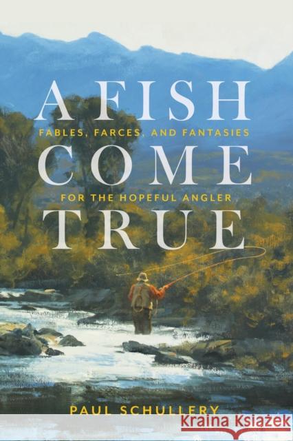 A Fish Come True: Fables, Farces, and Fantasies for the Hopeful Angler Paul Schullery 9780811771252 Stackpole Books - książka