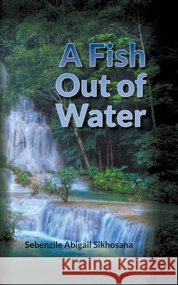 A Fish Out of Water Sebenzile Abigail Sikhosana 9781789555233 New Generation Publishing - książka
