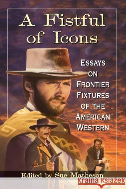 A Fistful of Icons: Essays on Frontier Fixtures of the American Western Sue Matheson 9780786498048 McFarland & Company - książka