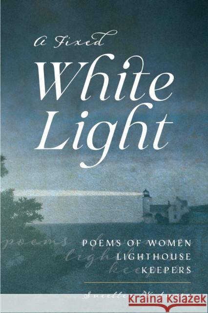 A Fixed White Light: Poems of Women Lighthouse Keepers Suellen Wedmore 9781684750634 Down East Books - książka