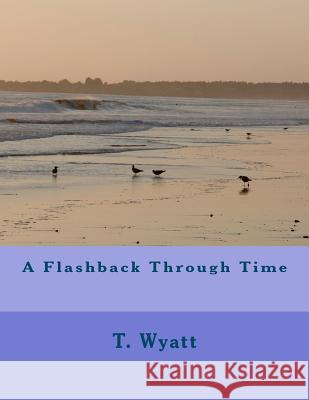 A Flashback Through Time T. Wyatt 9781470087210 Createspace - książka