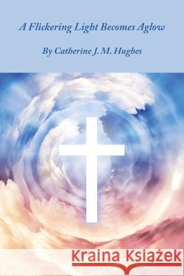 A Flickering Light Becomes Aglow Catherine J M Hughes 9781664117990 Xlibris UK - książka