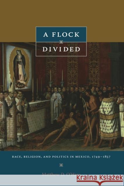A Flock Divided: Race, Religion, and Politics in Mexico, 1749-1857 O'Hara, Matthew D. 9780822346395 Duke University Press - książka