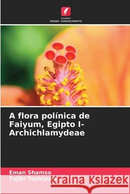 A flora pol?nica de Faiyum, Egipto I- Archichlamydeae Eman Shamso Fujiki Toshiyuki 9786207614479 Edicoes Nosso Conhecimento - książka