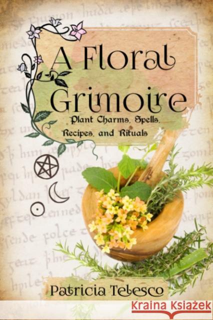 A Floral Grimoire: Plant Charms, Spells, Recipes, and Rituals Patricia Telesco 9781959883326 Crossed Crow Books - książka