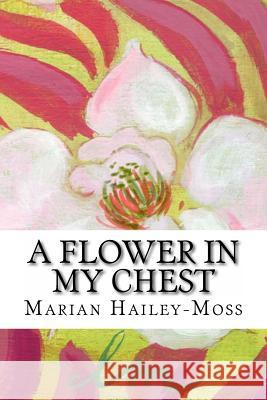 A Flower in my Chest Hailey-Moss, Marian 9781479197552 Createspace - książka