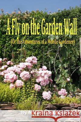 A Fly on the Garden Wall: Or the Adventure of a Mobile Gardener Michael K. Chapman 9780992731700 Michael K Chapman - książka