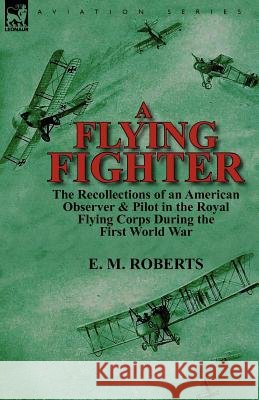 A Flying Fighter: the Recollections of an American Observer & Pilot in the Royal Flying Corps During the First World War E M Roberts 9780857069351 Leonaur Ltd - książka