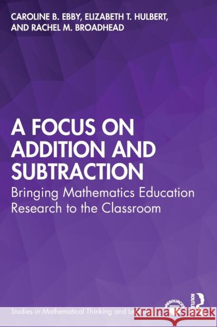 A Focus on Addition and Subtraction: Bringing Mathematics Education Research to the Classroom Caroline B. Ebby Elizabeth T. Hulbert Rachel M. Broadhead 9780367462888 Routledge - książka