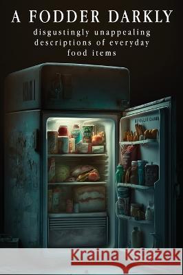 A Fodder darkly: Disgustingly Unappealing Descriptions of Everyday Food Items. Unicorn Trainwreck   9781088113547 IngramSpark - książka