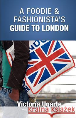 A Foodie & Fashionista's Guide To London Ugarte, Victoria 9780987228864 Explore My World Publishing - książka