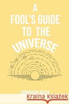 A Fool's Guide to the Universe: A collection of Poetry by Donovan Beck Donovan Beck, Lauren Whalen, MacKenzie August-McClure 9780578913377 Donovan Beck - książka