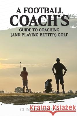 A Football Coach's Guide to Coaching (and Playing Better) Golf Clint Feuerbach 9781327004216 Clint Feuerbach - książka