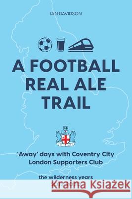A Football Real Ale Trail: 'Away' days with Coventry City London Supporters Club in the wilderness years 2012-2020 Ian Davidson 9781527278769 Ian Davidson - książka