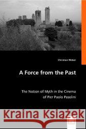 A Force from the Past : The Notion of Myth in the Cinema of Pier Paolo Pasolini Weber, Christian 9783836492300 VDM Verlag Dr. Müller - książka