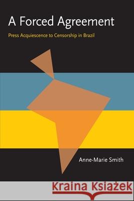 A Forced Agreement: Press Acquiescence to Censorship in Brazil Anne-Marie Smith 9780822956211 University of Pittsburgh Press - książka