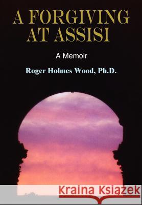 A Forgiving at Assisi Roger Holmes Wood 9780759680746 Authorhouse - książka
