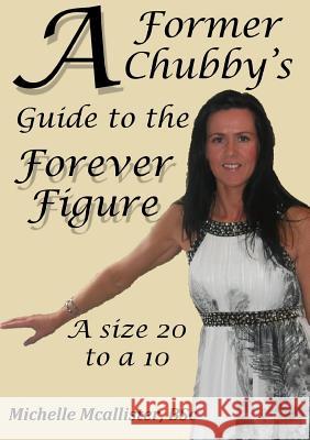 A Former Chubby's Guide to the Forever Figure Michelle McAllister 9781291858211 Lulu.com - książka