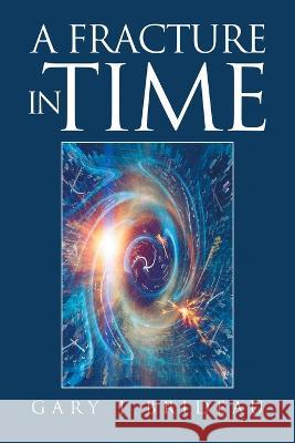 A Fracture in Time Gary T Brideau 9781669839163 Xlibris Us - książka