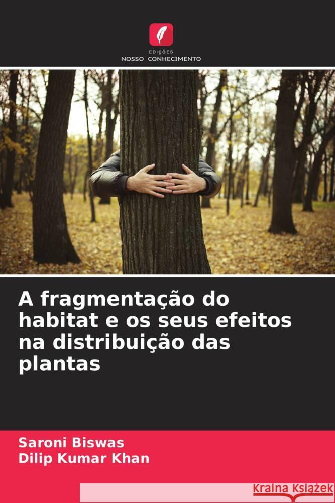 A fragmenta??o do habitat e os seus efeitos na distribui??o das plantas Saroni Biswas Dilip Kumar Khan 9786206680383 Edicoes Nosso Conhecimento - książka