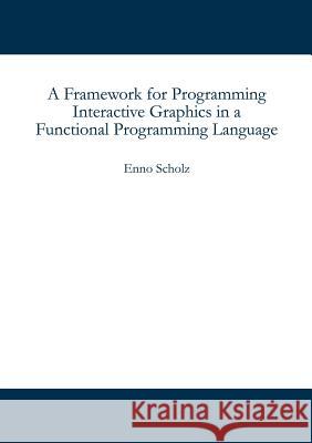 A Framework for Programming Interactive Graphics in a Functional Programming Language Enno Scholz 9783833001918 Books on Demand - książka