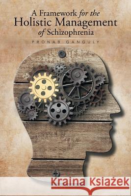 A Framework for the Holistic Management of Schizophrenia Pronab Ganguly 9781503504134 Xlibris Corporation - książka
