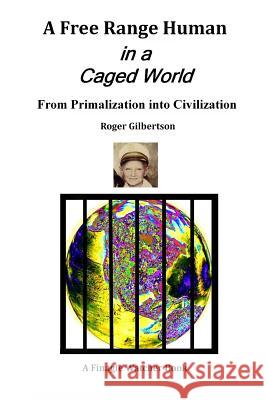 A Free-Range Human in a Caged World: From Primalization Into Civilization Roger Gilbertson 9780985985806 Free-Range Human in a Caged World - książka