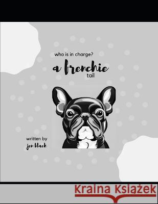 A Frenchie Tail: Who Is In Charge? Jennifer Black   9798392319473 Independently Published - książka
