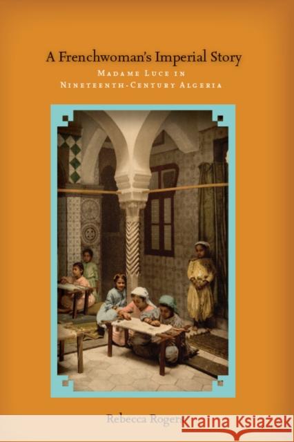 A Frenchwoman's Imperial Story: Madame Luce in Nineteenth-Century Algeria Rogers, Rebecca 9780804784313 Stanford University Press - książka
