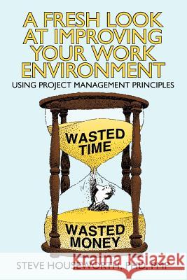A Fresh Look at Improving Your Work Environment: Using Project Management Principles Houseworth Pmp, Steve 9781462056231 iUniverse.com - książka