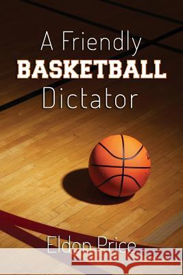 A Friendly Basketball Dictator: Non-traditional ideas, opinions and insights from 47 years of coaching Price, Eldon 9781492813804 Createspace - książka