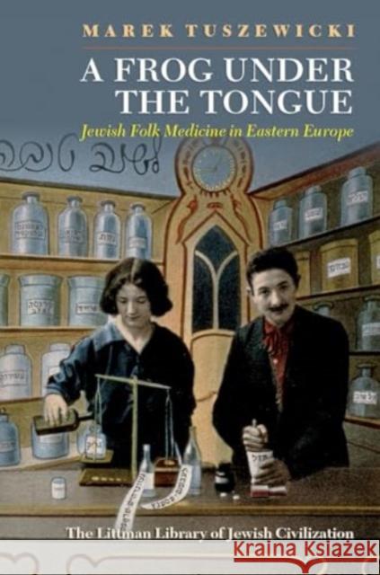 A Frog Under the Tongue: Jewish Folk Medicine in Eastern Europe Marek Tuszewicki 9781802075830 Liverpool University Press - książka