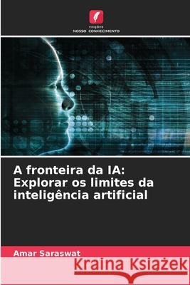 A fronteira da IA: Explorar os limites da intelig?ncia artificial Amar Saraswat 9786207557967 Edicoes Nosso Conhecimento - książka