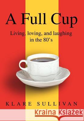 A Full Cup: Living, loving, and laughing in the 80's Sullivan, Klare B. 9780595742813 Writers Club Press - książka