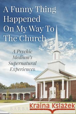 A Funny Thing Happened on My Way to The Church: A Psychic Medium's Supernatural Experiences Barbara Burgess 9781728722993 Independently Published - książka