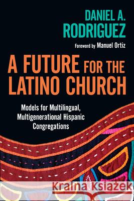 A Future for the Latino Church: Models for Multilingual, Multigenerational Hispanic Congregations Daniel A. Rodriguez Manuel Ortiz 9780830839308 IVP Academic - książka