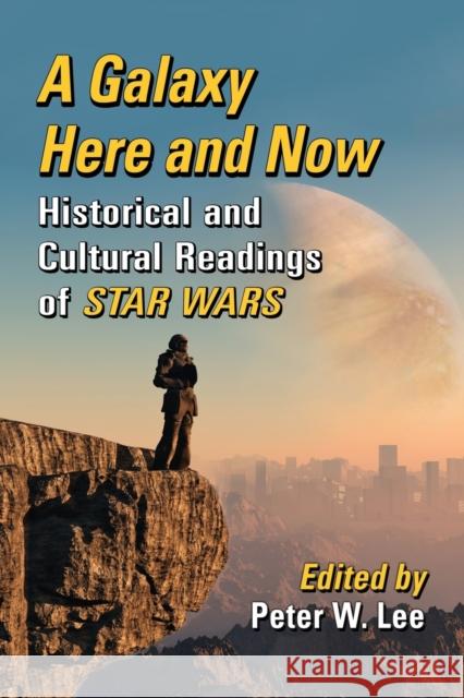 A Galaxy Here and Now: Historical and Cultural Readings of Star Wars Peter W. Lee 9781476662206 McFarland & Company - książka